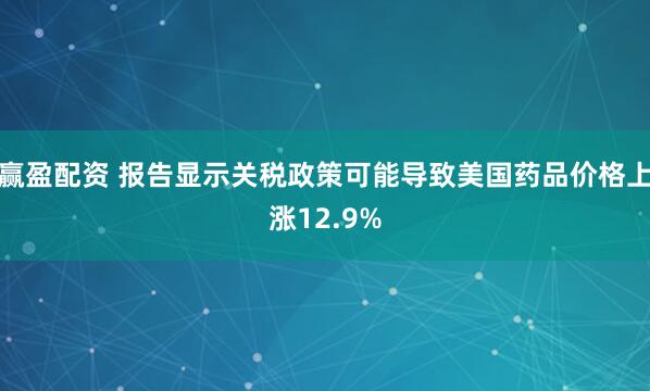 赢盈配资 报告显示关税政策可能导致美国药品价格上涨12.9%
