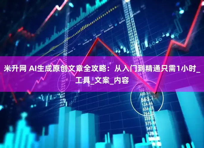 米升网 AI生成原创文章全攻略：从入门到精通只需1小时_工具_文案_内容