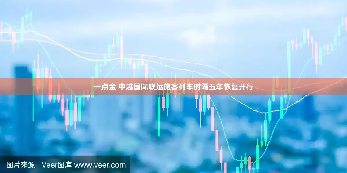一点金 中越国际联运旅客列车时隔五年恢复开行