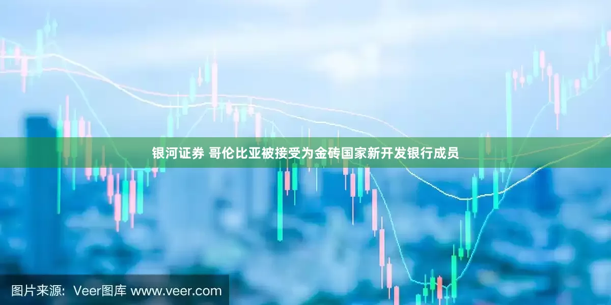 银河证券 哥伦比亚被接受为金砖国家新开发银行成员