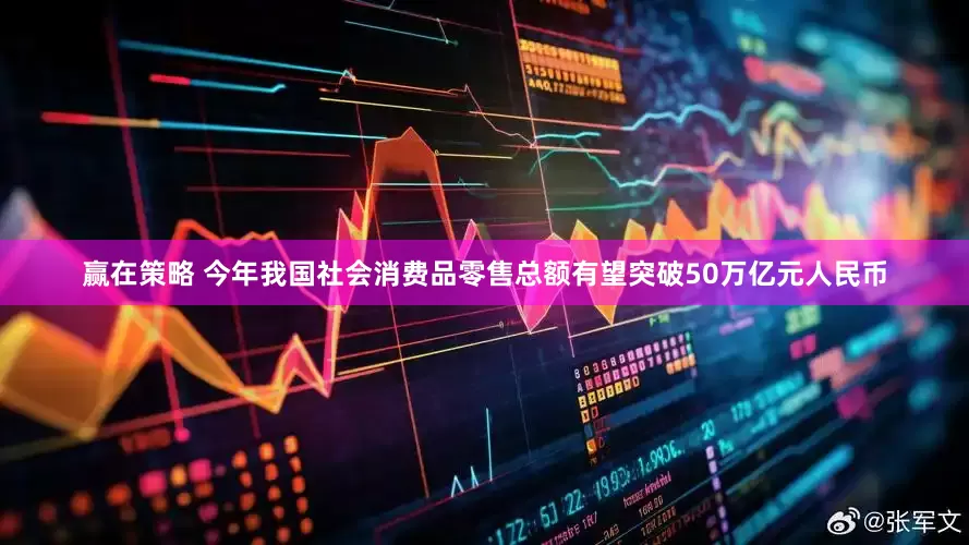 赢在策略 今年我国社会消费品零售总额有望突破50万亿元人民币