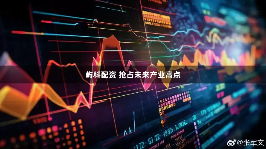 屿科配资 抢占未来产业高点
