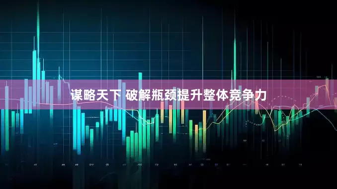 谋略天下 破解瓶颈提升整体竞争力